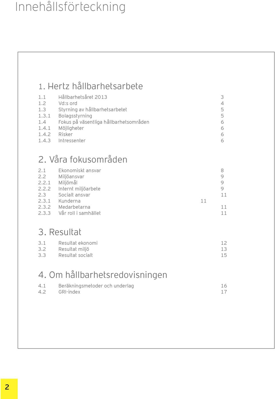 2 Miljöansvar 9 2.2.1 Miljömål 9 2.2.2 Internt miljöarbete 9 2.3 Socialt ansvar 11 2.3.1 Kunderna 11 2.3.2 Medarbetarna 11 2.3.3 Vår roll i samhället 11 3.