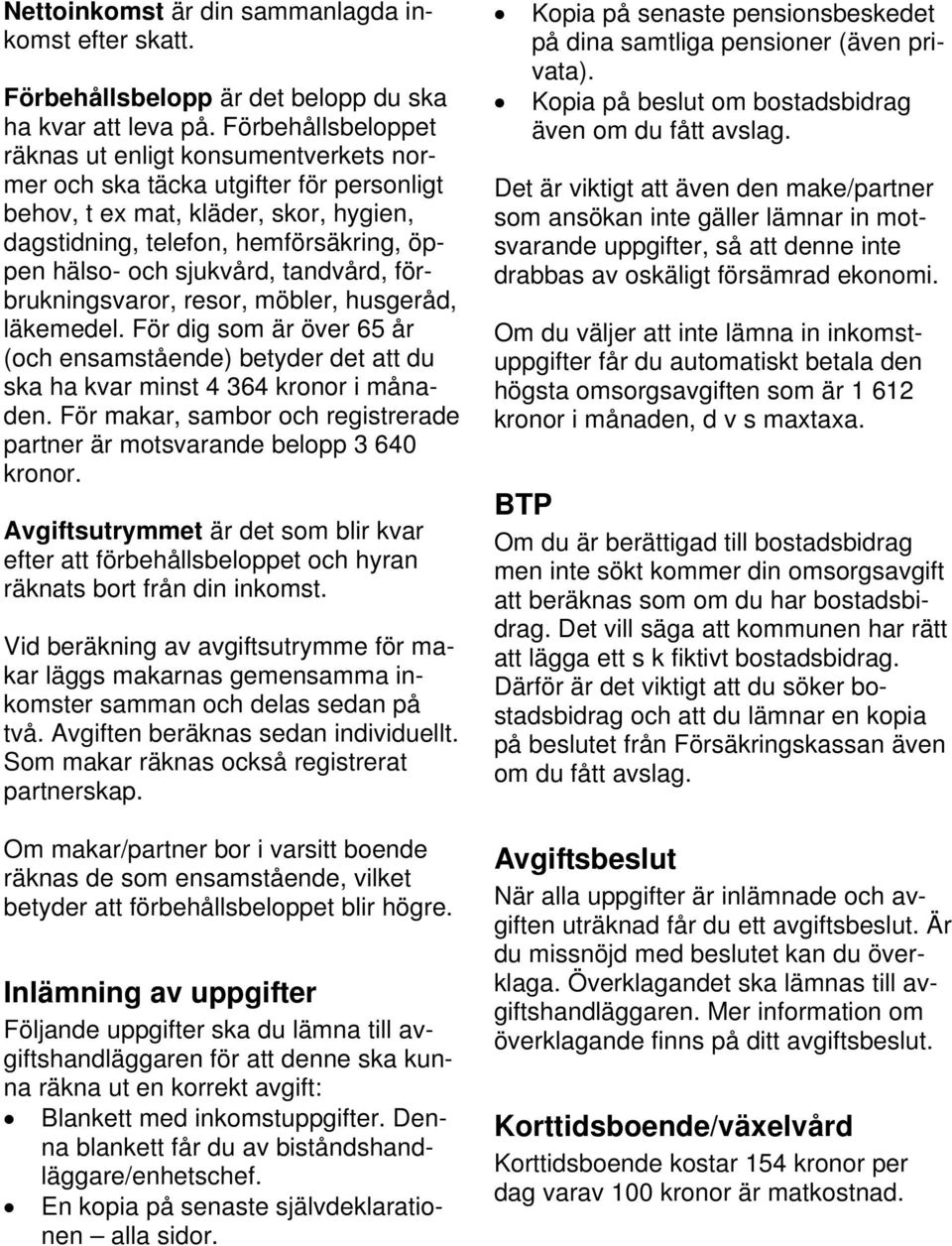 sjukvård, tandvård, förbrukningsvaror, resor, möbler, husgeråd, läkemedel. För dig som är över 65 år (och ensamstående) betyder det att du ska ha kvar minst 4 364 kronor i månaden.