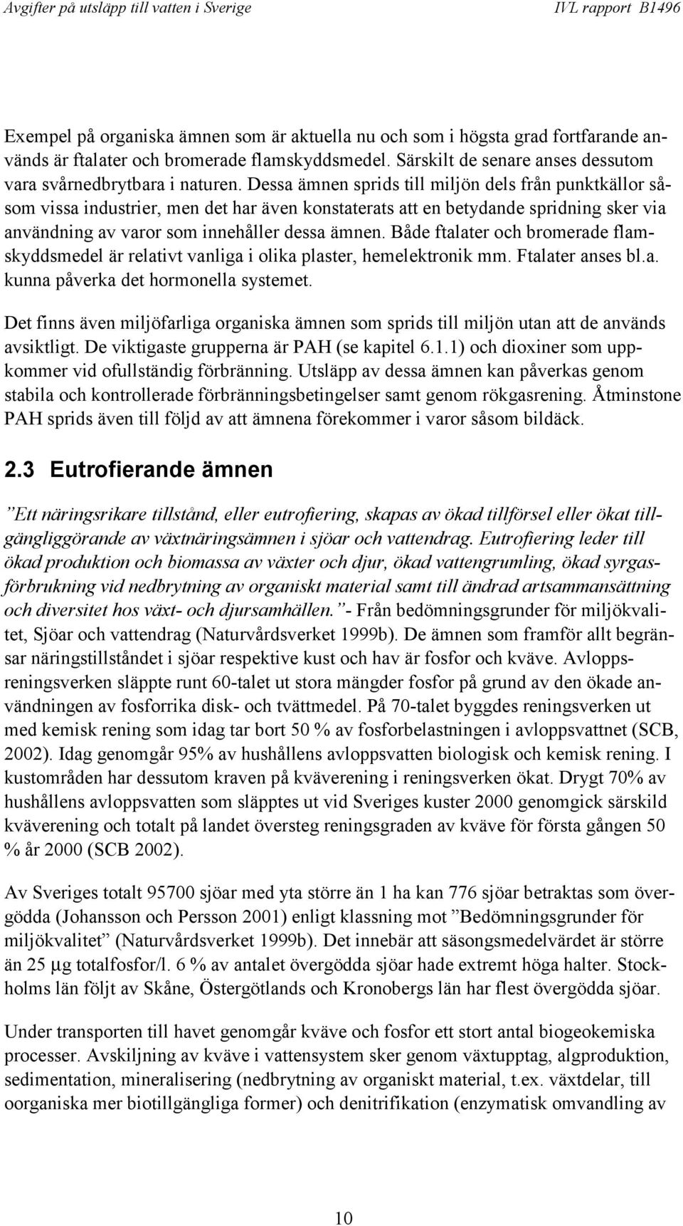 Både ftalater och bromerade flamskyddsmedel är relativt vanliga i olika plaster, hemelektronik mm. Ftalater anses bl.a. kunna påverka det hormonella systemet.