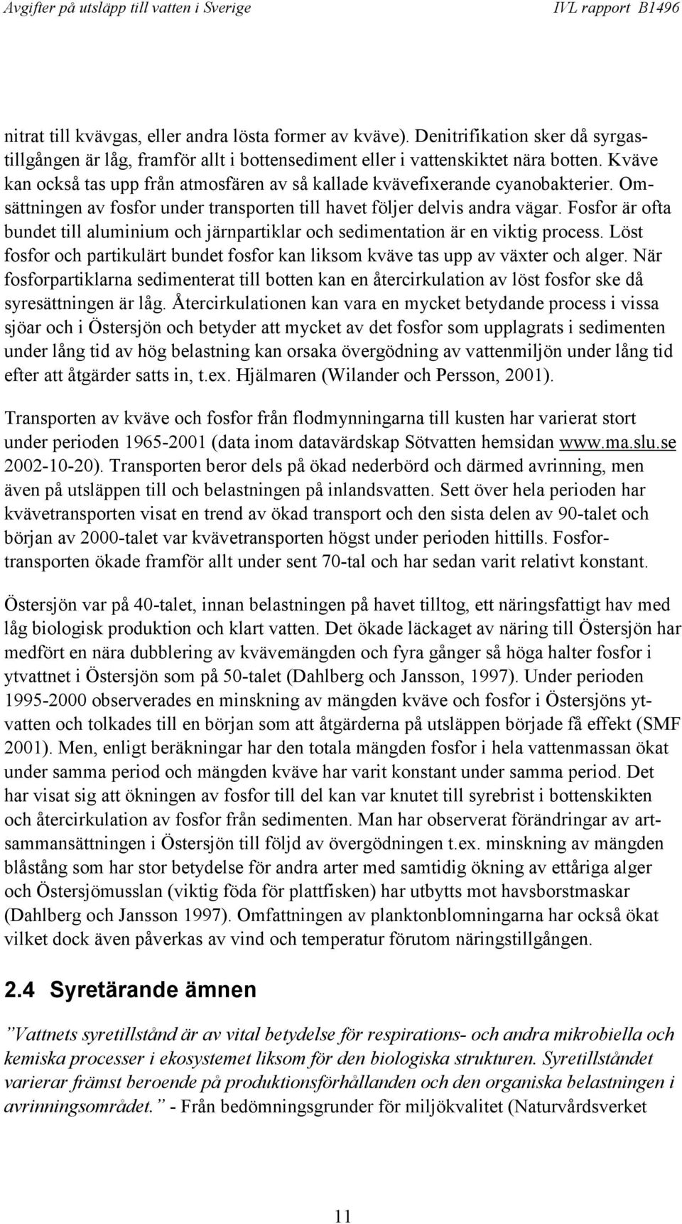 Fosfor är ofta bundet till aluminium och järnpartiklar och sedimentation är en viktig process. Löst fosfor och partikulärt bundet fosfor kan liksom kväve tas upp av växter och alger.