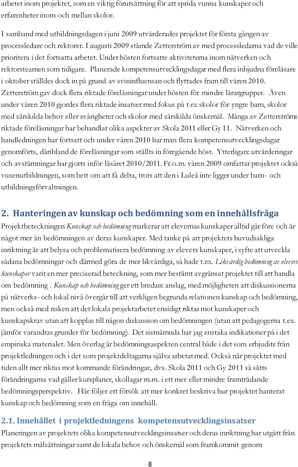 I augusti 2009 stämde Zetterström av med processledarna vad de ville prioritera i det fortsatta arbetet. Under hösten fortsatte aktiviteterna inom nätverken och rektorsteamen som tidigare.