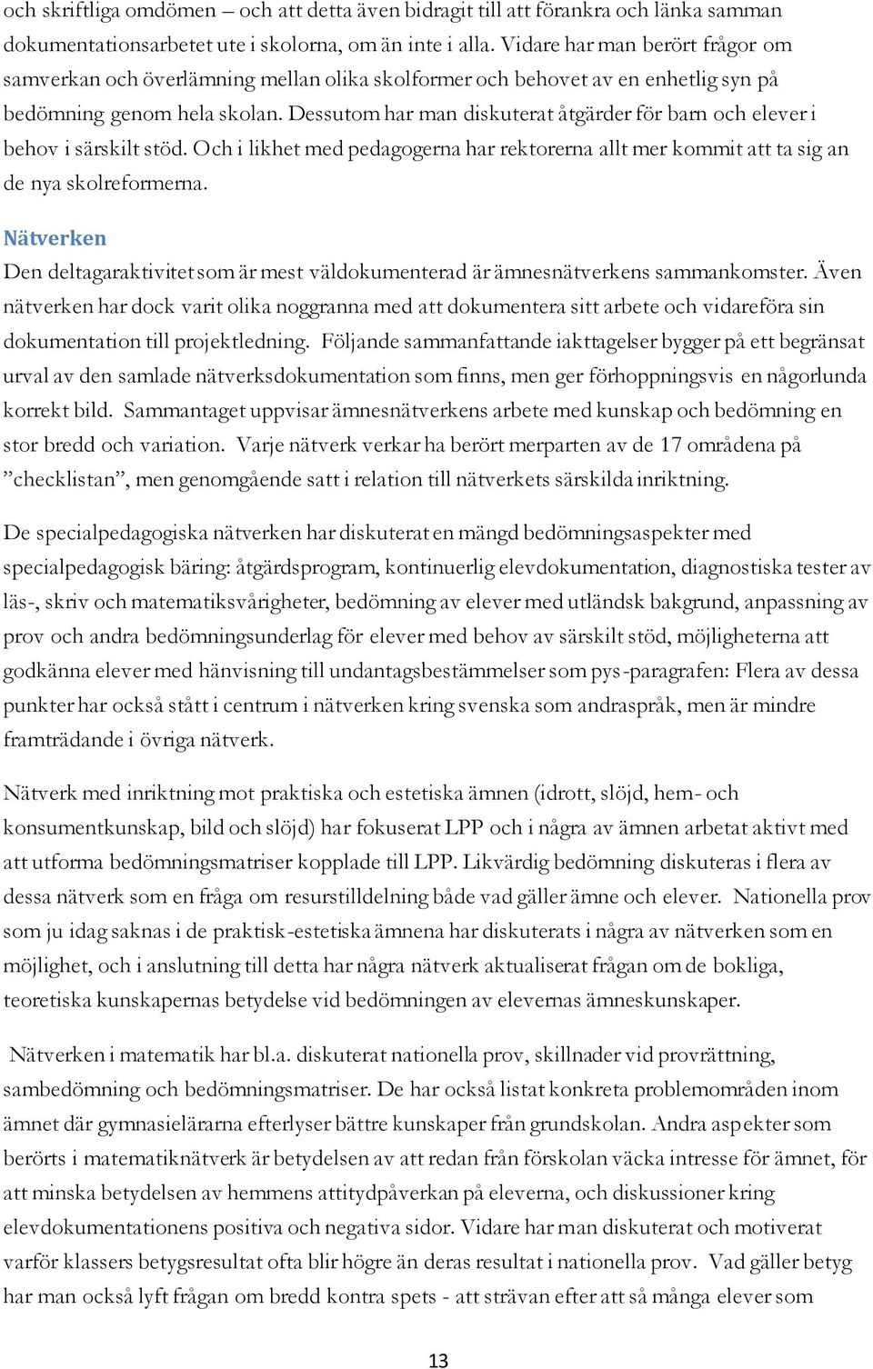 Dessutom har man diskuterat åtgärder för barn och elever i behov i särskilt stöd. Och i likhet med pedagogerna har rektorerna allt mer kommit att ta sig an de nya skolreformerna.