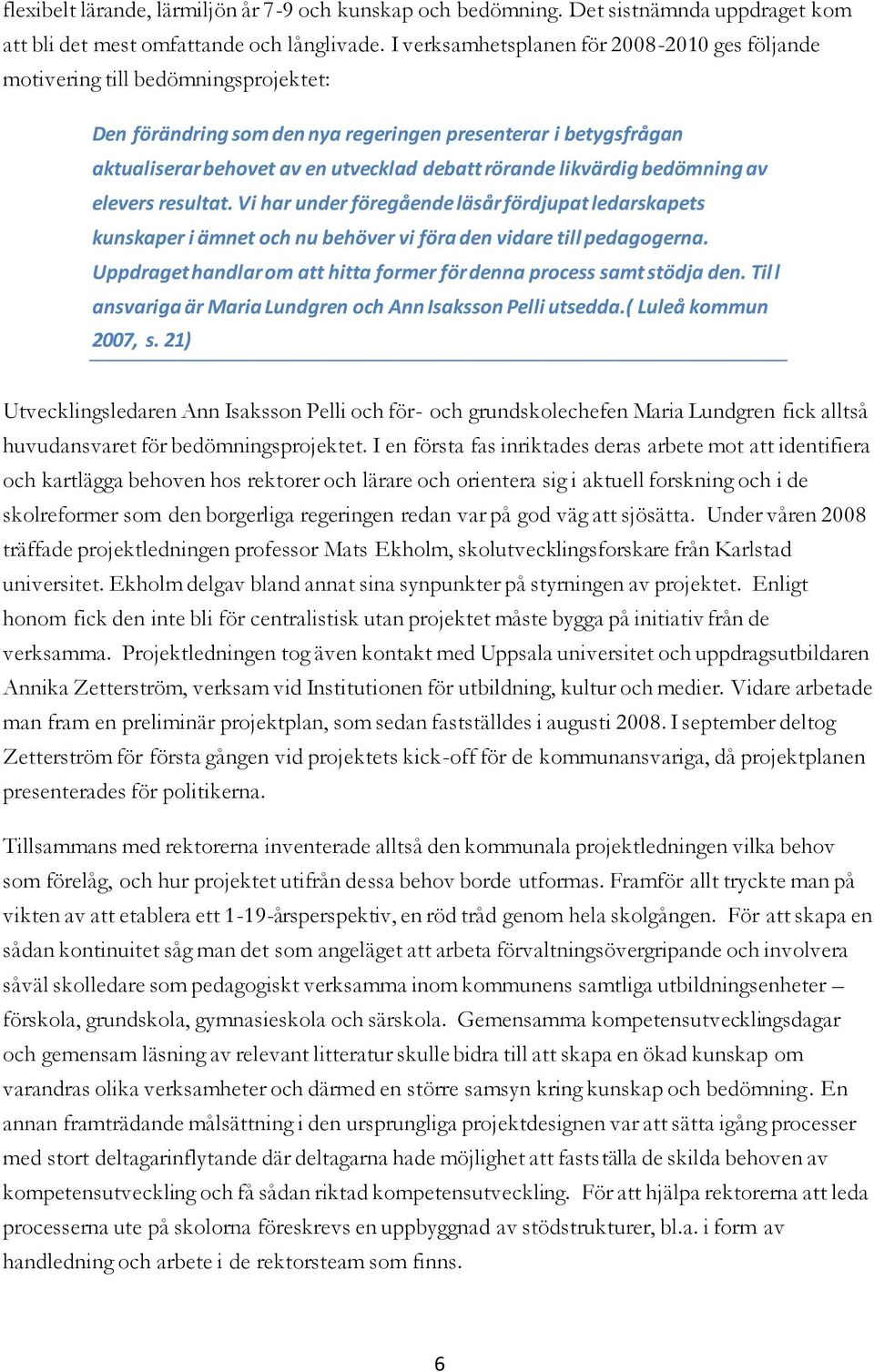 rörande likvärdig bedömning av elevers resultat. Vi har under föregående läsår fördjupat ledarskapets kunskaper i ämnet och nu behöver vi föra den vidare till pedagogerna.