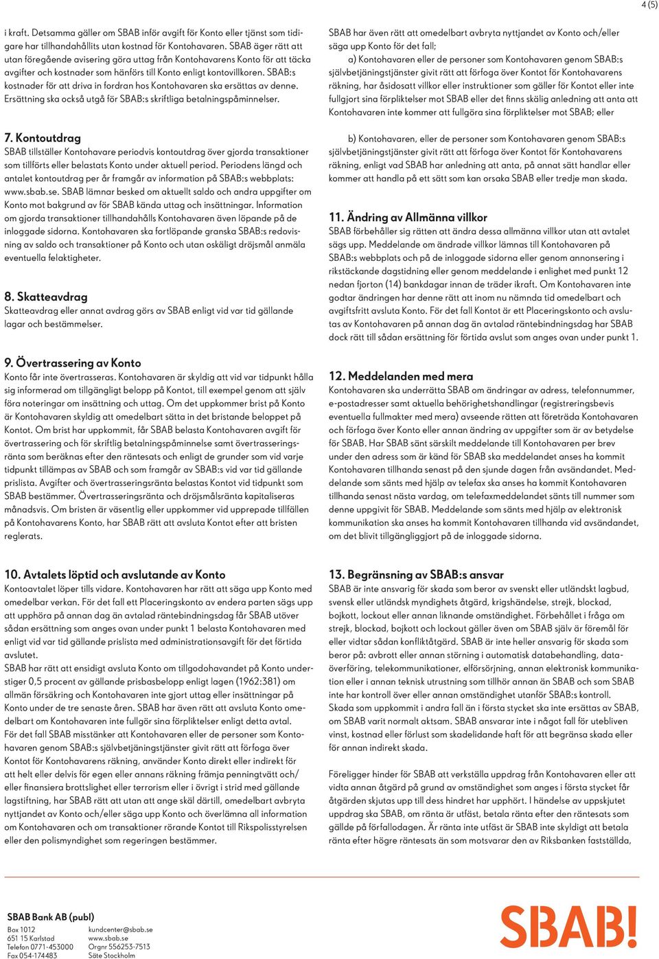 SBAB:s kostnader för att driva in fordran hos Kontohavaren ska ersättas av denne. Ersättning ska också utgå för SBAB:s skriftliga betalningspåminnelser. 7.
