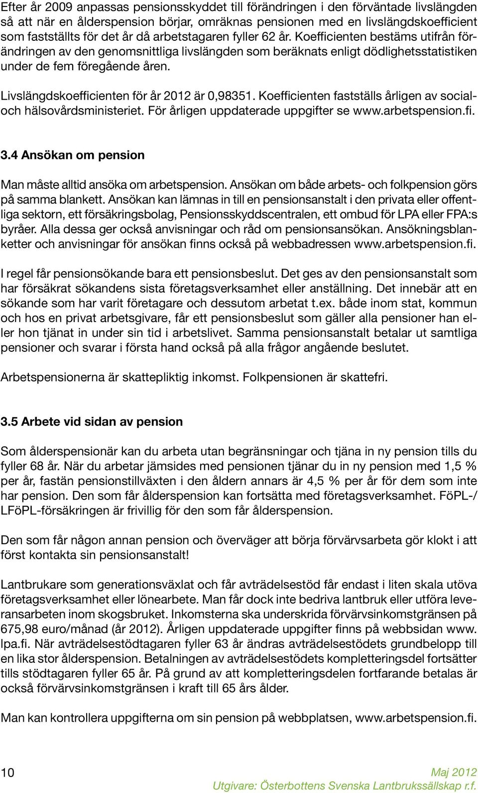 Livslängdskoefficienten för år 2012 är 0,98351. Koefficienten fastställs årligen av socialoch hälsovårdsministeriet. För årligen uppdaterade uppgifter se www.arbetspension.fi. 3.