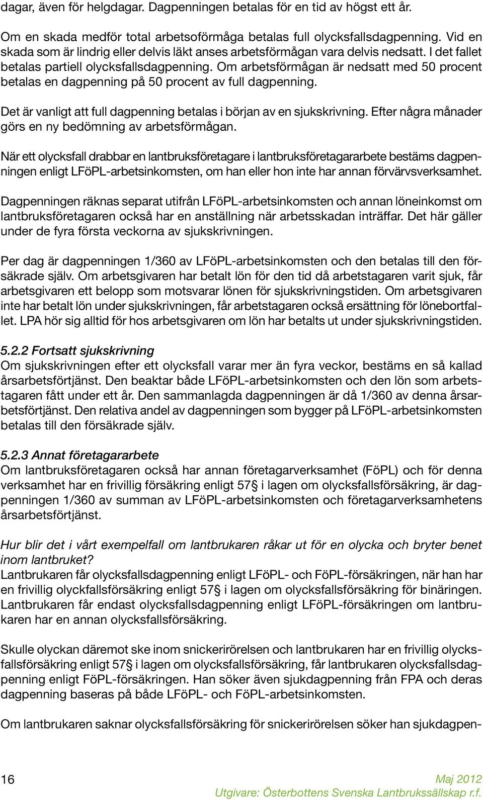 Om arbetsförmågan är nedsatt med 50 procent betalas en dagpenning på 50 procent av full dagpenning. Det är vanligt att full dagpenning betalas i början av en sjukskrivning.