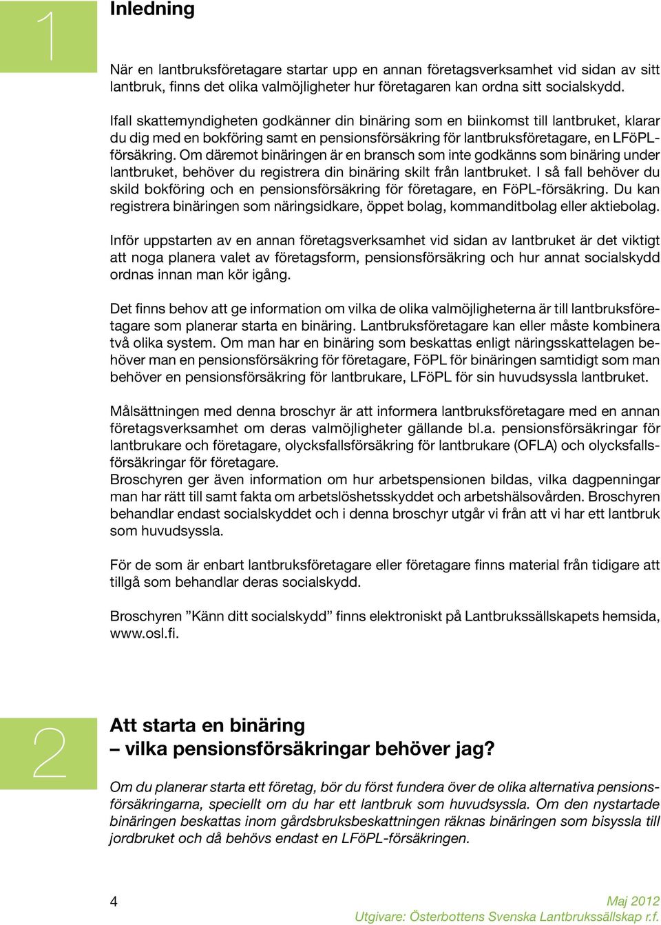 Om däremot binäringen är en bransch som inte godkänns som binäring under lantbruket, behöver du registrera din binäring skilt från lantbruket.