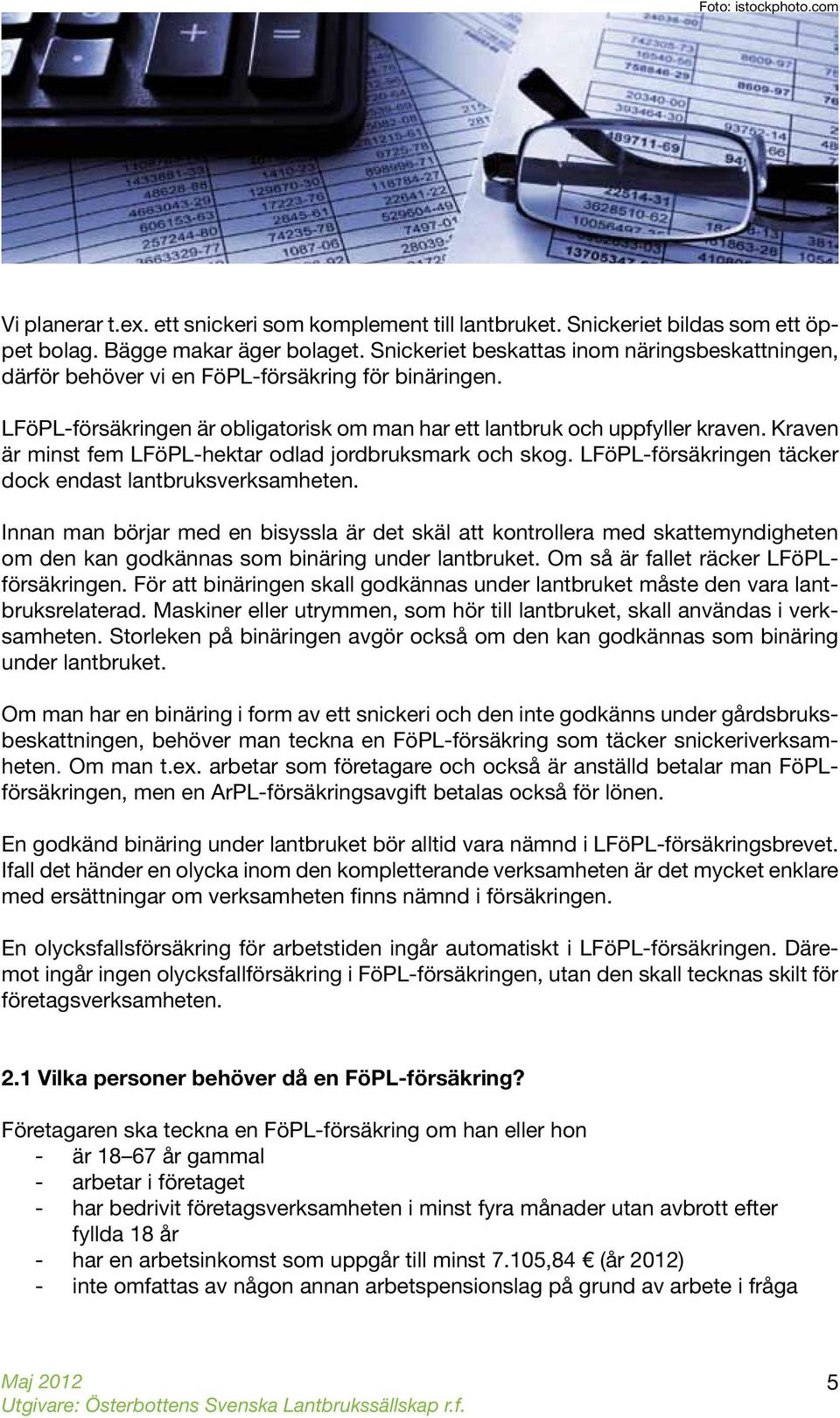 Kraven är minst fem LFöPL-hektar odlad jordbruksmark och skog. LFöPL-försäkringen täcker dock endast lantbruksverksamheten.