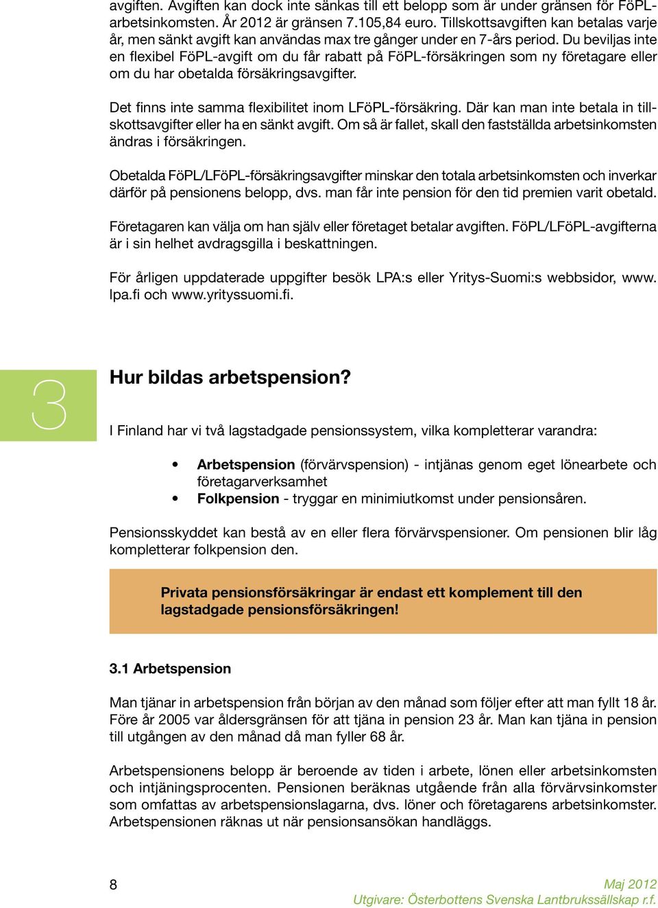 Du beviljas inte en flexibel FöPL-avgift om du får rabatt på FöPL-försäkringen som ny företagare eller om du har obetalda försäkringsavgifter. Det finns inte samma flexibilitet inom LFöPL-försäkring.