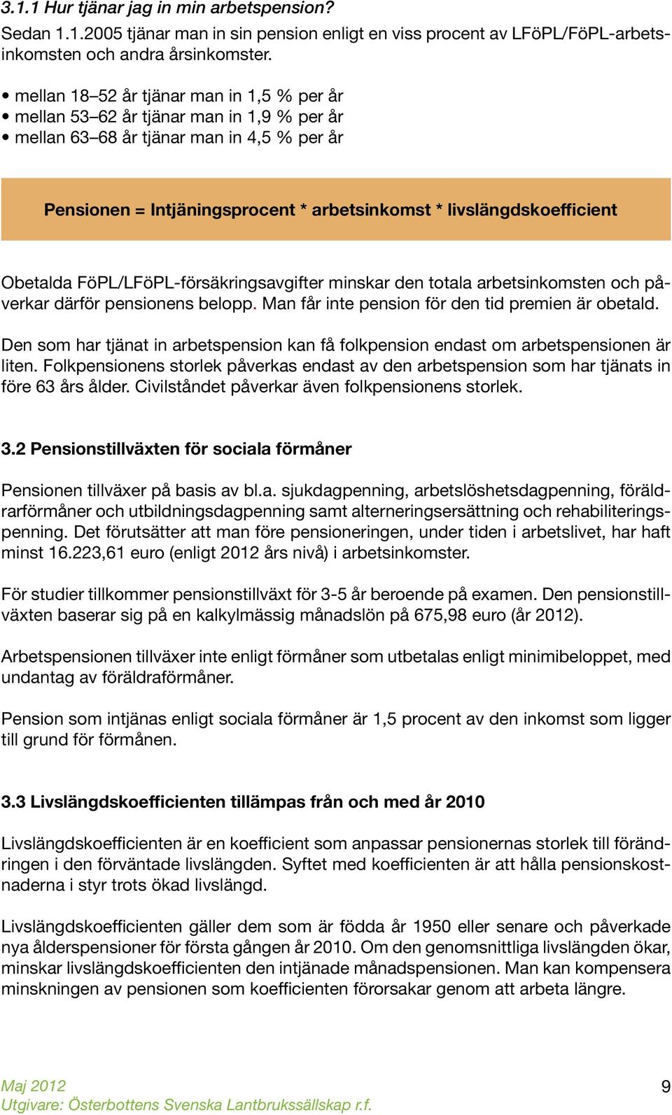 Obetalda FöPL/LFöPL-försäkringsavgifter minskar den totala arbetsinkomsten och påverkar därför pensionens belopp. Man får inte pension för den tid premien är obetald.