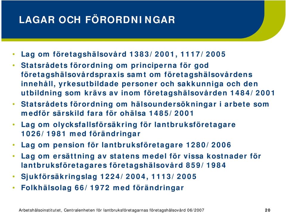 om olycksfallsförsäkring för lantbruksföretagare 1026/1981 med förändringar Lag om pension för lantbruksföretagare 1280/2006 Lag om ersättning av statens medel för vissa kostnader för