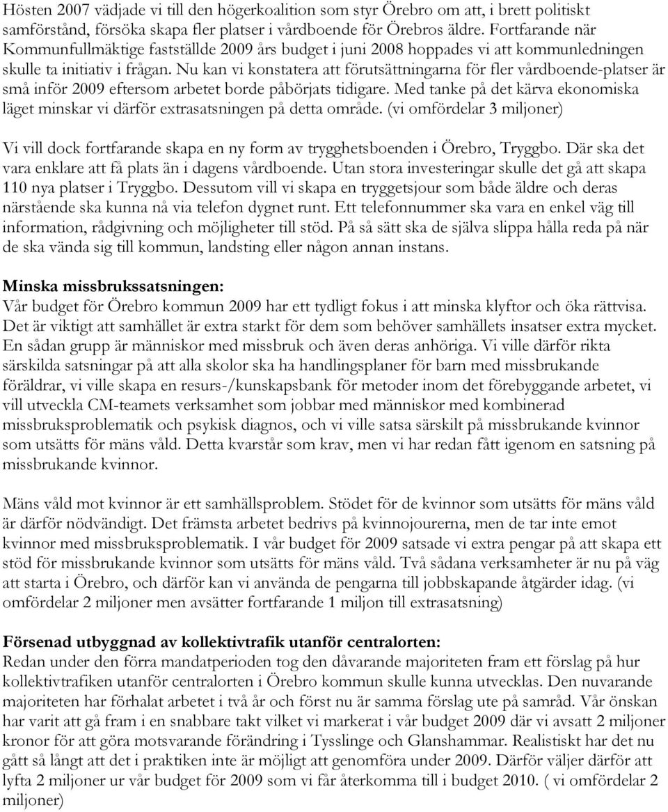 Nu kan vi konstatera att förutsättningarna för fler vårdboende-platser är små inför 2009 eftersom arbetet borde påbörjats tidigare.