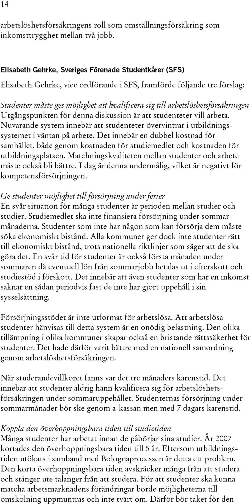 arbetslöshetsförsäkringen Utgångspunkten för denna diskussion är att studenteter vill arbeta. Nuvarande system innebär att studenteter övervintrar i utbildningssystemet i väntan på arbete.