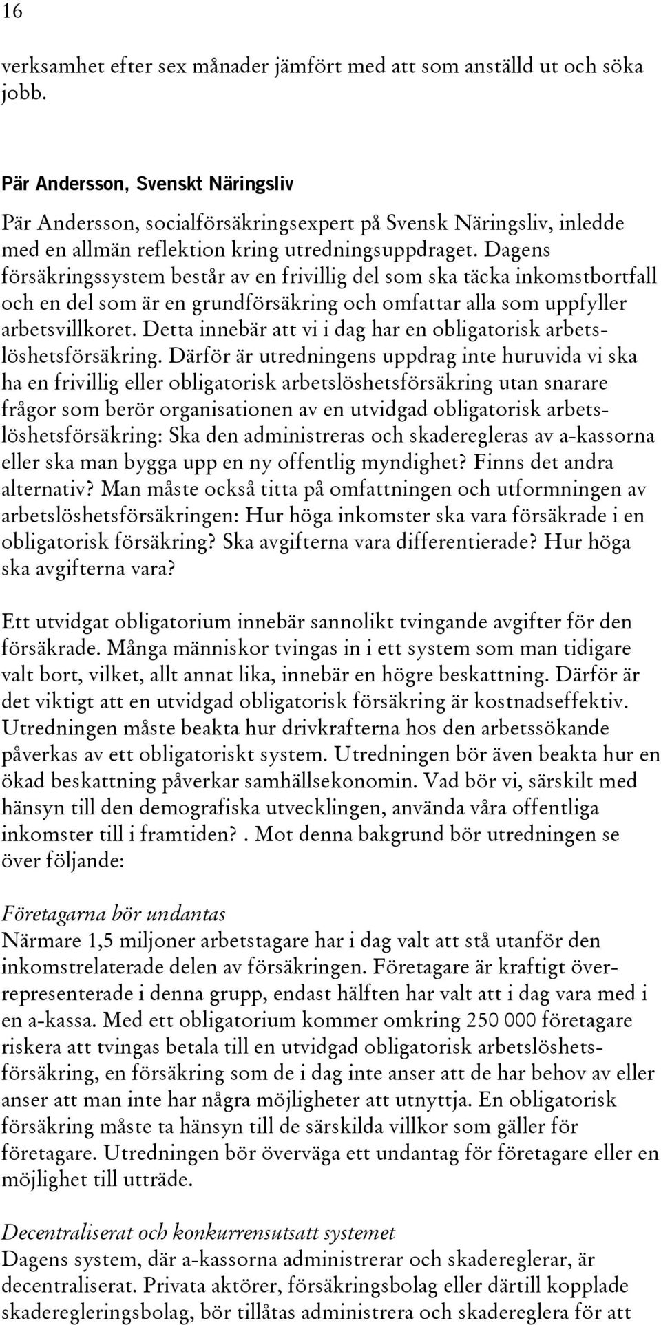 Dagens försäkringssystem består av en frivillig del som ska täcka inkomstbortfall och en del som är en grundförsäkring och omfattar alla som uppfyller arbetsvillkoret.