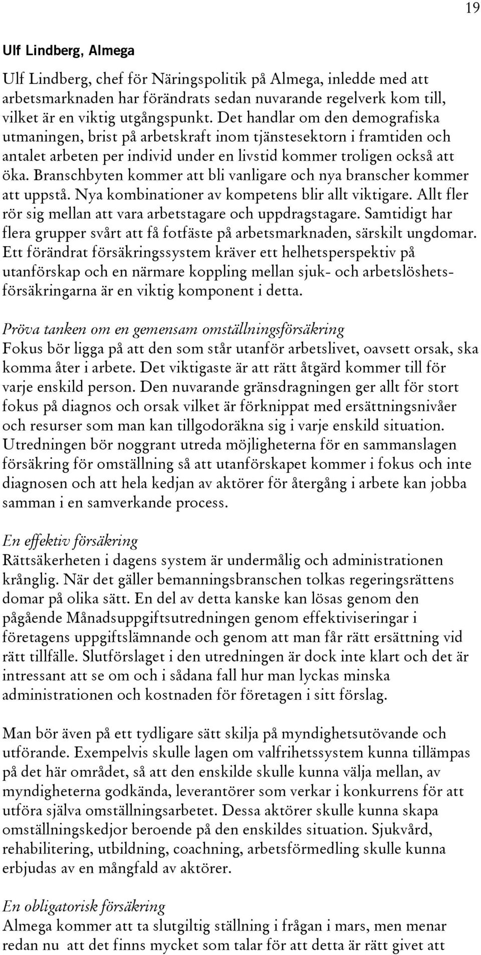 Branschbyten kommer att bli vanligare och nya branscher kommer att uppstå. Nya kombinationer av kompetens blir allt viktigare. Allt fler rör sig mellan att vara arbetstagare och uppdragstagare.