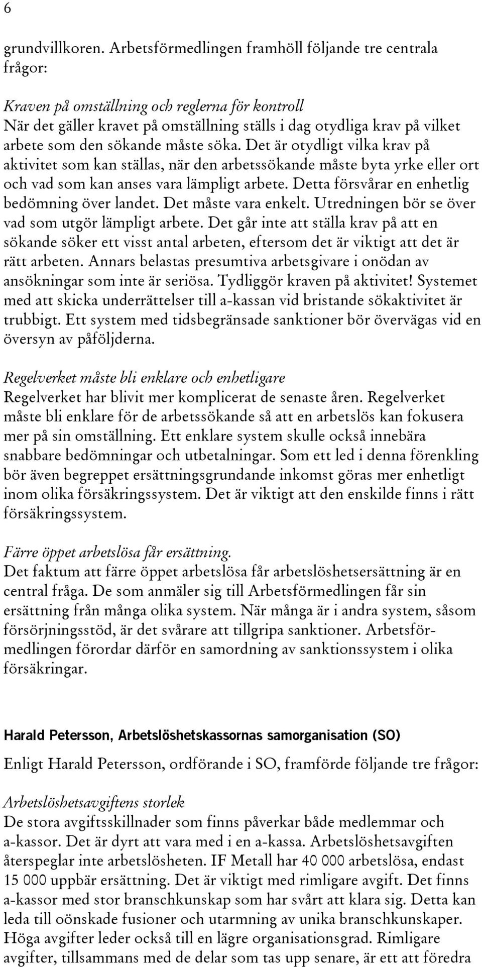 sökande måste söka. Det är otydligt vilka krav på aktivitet som kan ställas, när den arbetssökande måste byta yrke eller ort och vad som kan anses vara lämpligt arbete.