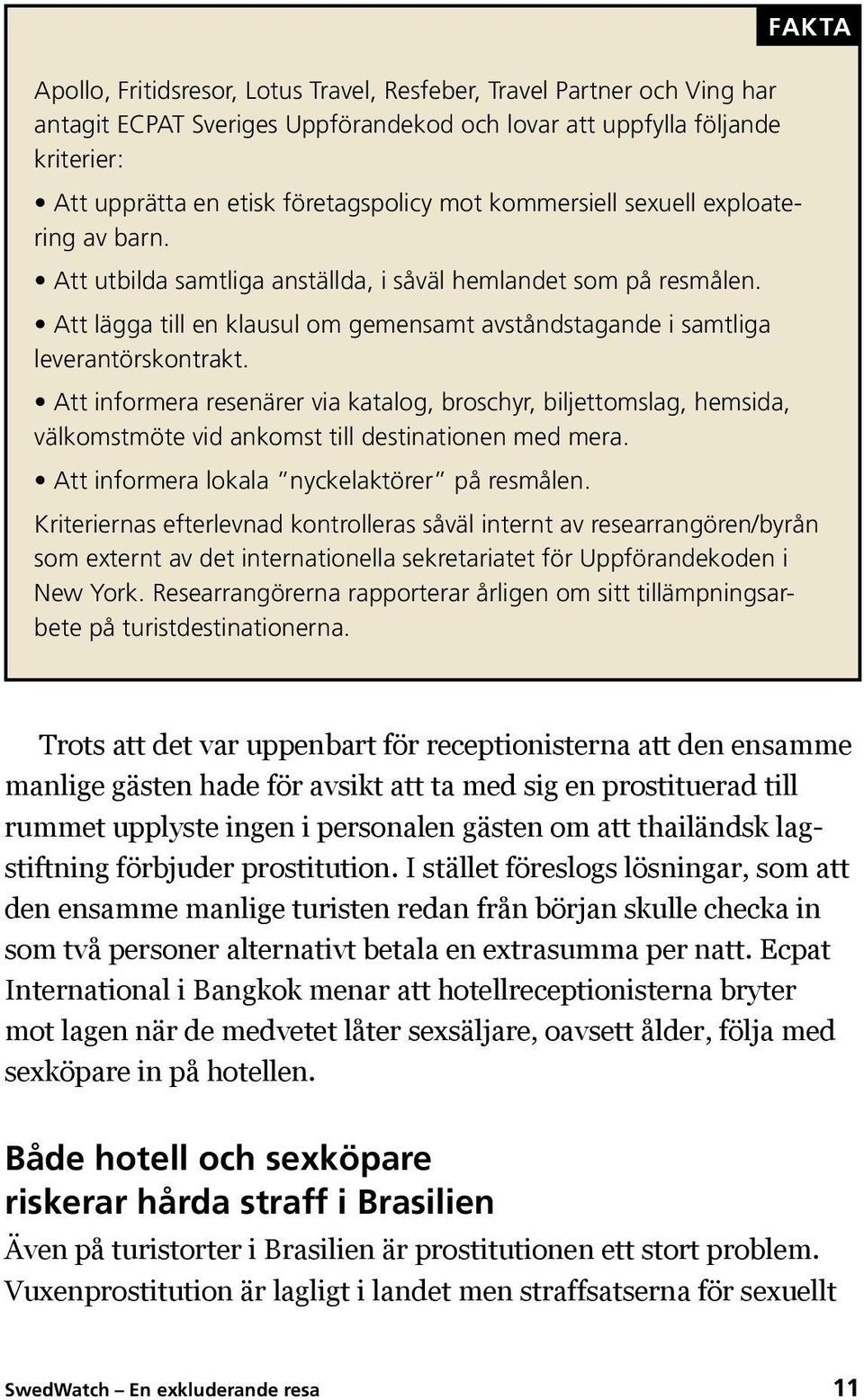 Att informera resenärer via katalog, broschyr, biljettomslag, hemsida, välkomstmöte vid ankomst till destinationen med mera. Att informera lokala nyckelaktörer på resmålen.