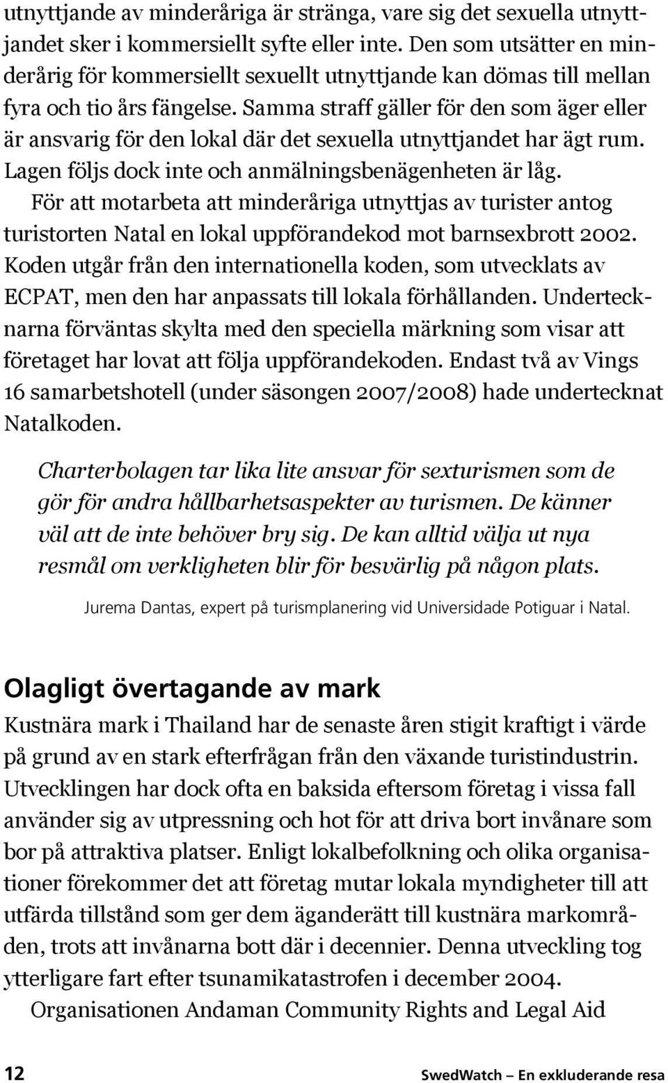 Samma straff gäller för den som äger eller är ansvarig för den lokal där det sexuella utnyttjandet har ägt rum. Lagen följs dock inte och anmälningsbenägenheten är låg.