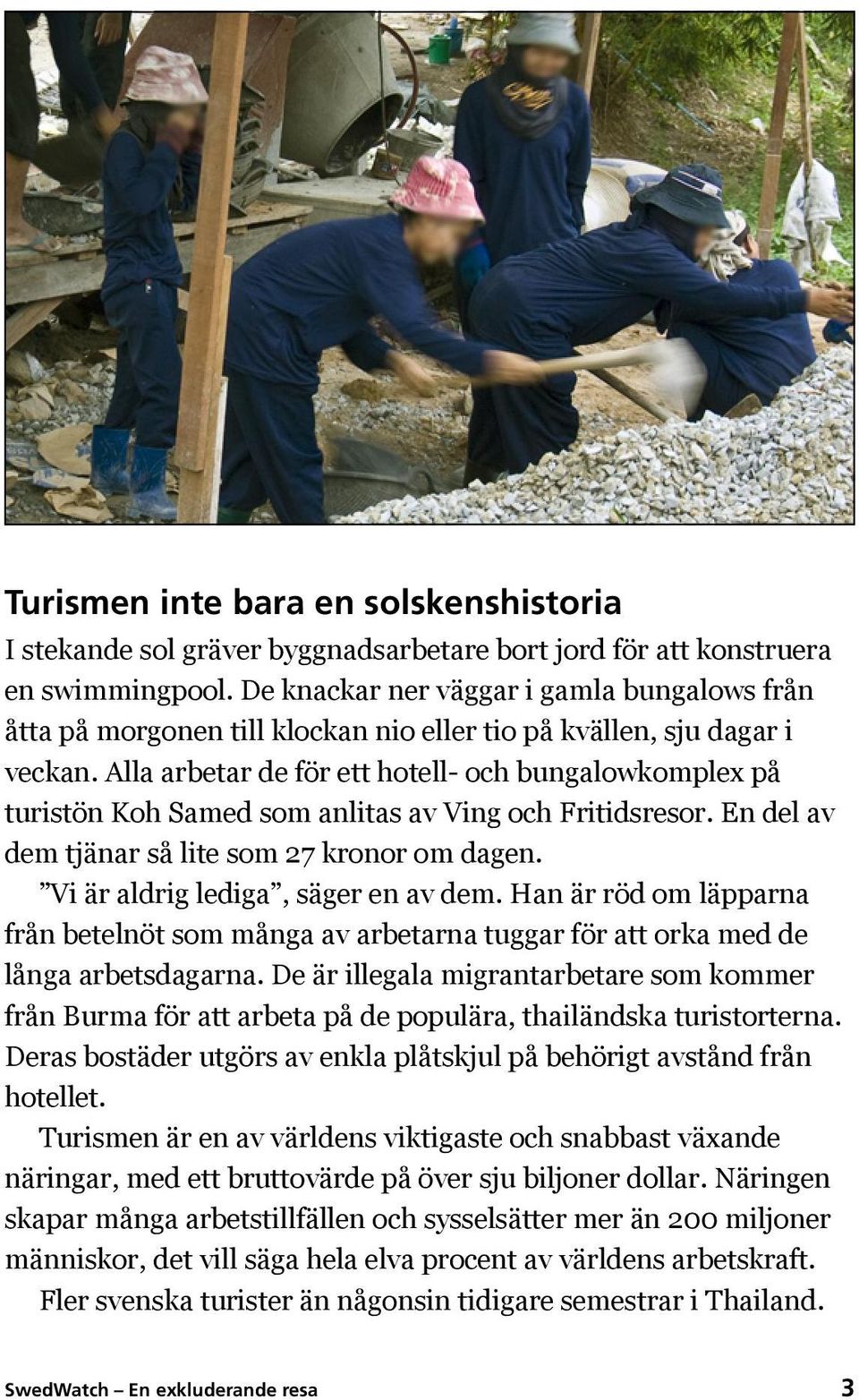 Alla arbetar de för ett hotell- och bungalowkomplex på turistön Koh Samed som anlitas av Ving och Fritidsresor. En del av dem tjänar så lite som 27 kronor om dagen.
