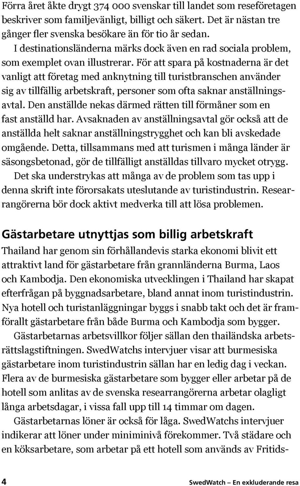 För att spara på kostnaderna är det vanligt att företag med anknytning till turistbranschen använder sig av tillfällig arbetskraft, personer som ofta saknar anställningsavtal.