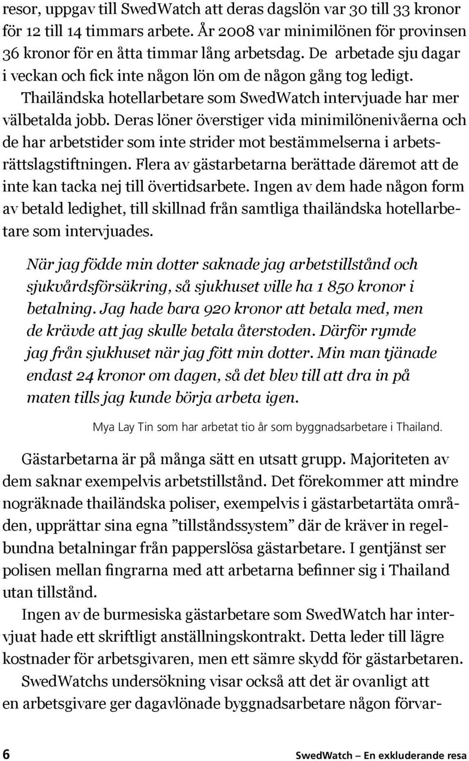 Deras löner överstiger vida minimilönenivåerna och de har arbetstider som inte strider mot bestämmelserna i arbetsrättslagstiftningen.