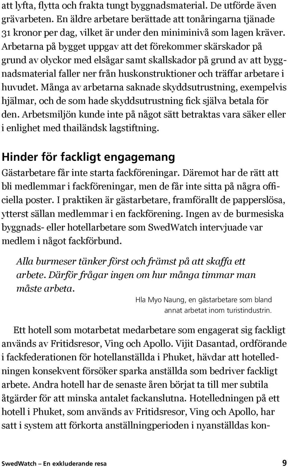 Arbetarna på bygget uppgav att det förekommer skärskador på grund av olyckor med elsågar samt skallskador på grund av att byggnadsmaterial faller ner från huskonstruktioner och träffar arbetare i