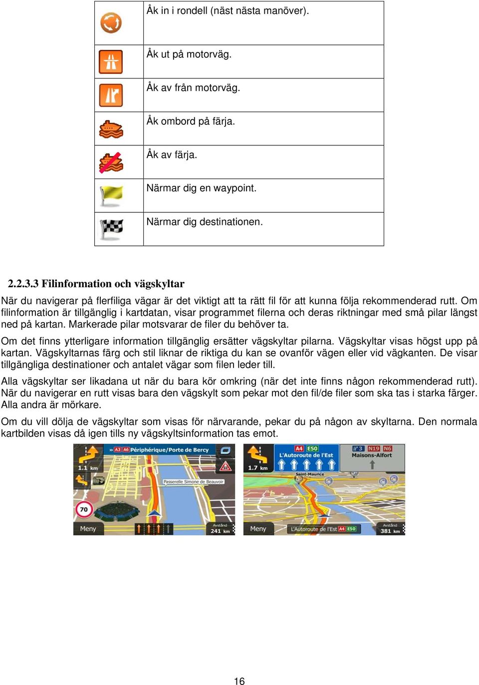 Om filinformation är tillgänglig i kartdatan, visar programmet filerna och deras riktningar med små pilar längst ned på kartan. Markerade pilar motsvarar de filer du behöver ta.