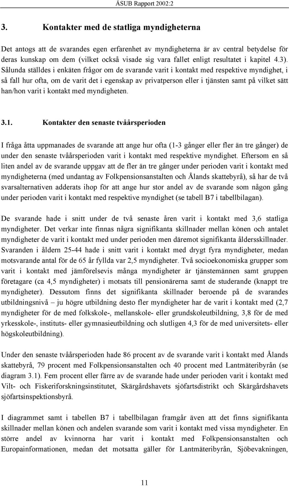 Sålunda ställdes i enkäten frågor om de svarande varit i kontakt med respektive myndighet, i så fall hur ofta, om de varit det i egenskap av privatperson eller i tjänsten samt på vilket sätt han/hon