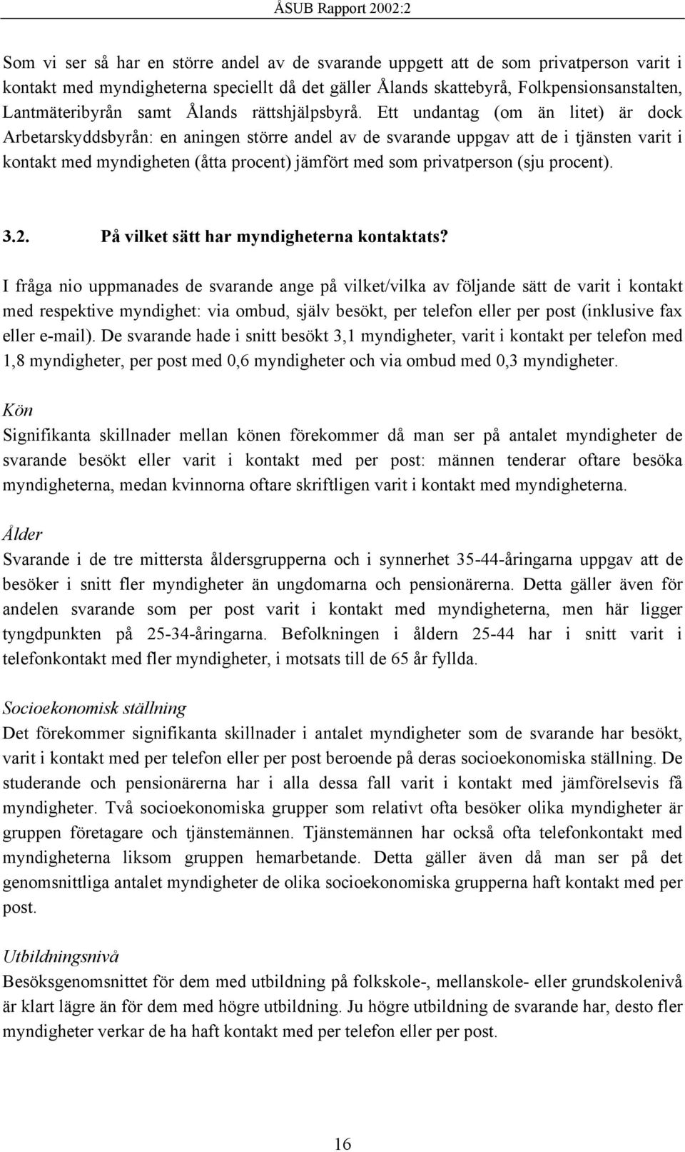 Ett undantag (om än litet) är dock Arbetarskyddsbyrån: en aningen större andel av de svarande uppgav att de i tjänsten varit i kontakt med myndigheten (åtta procent) jämfört med som privatperson (sju