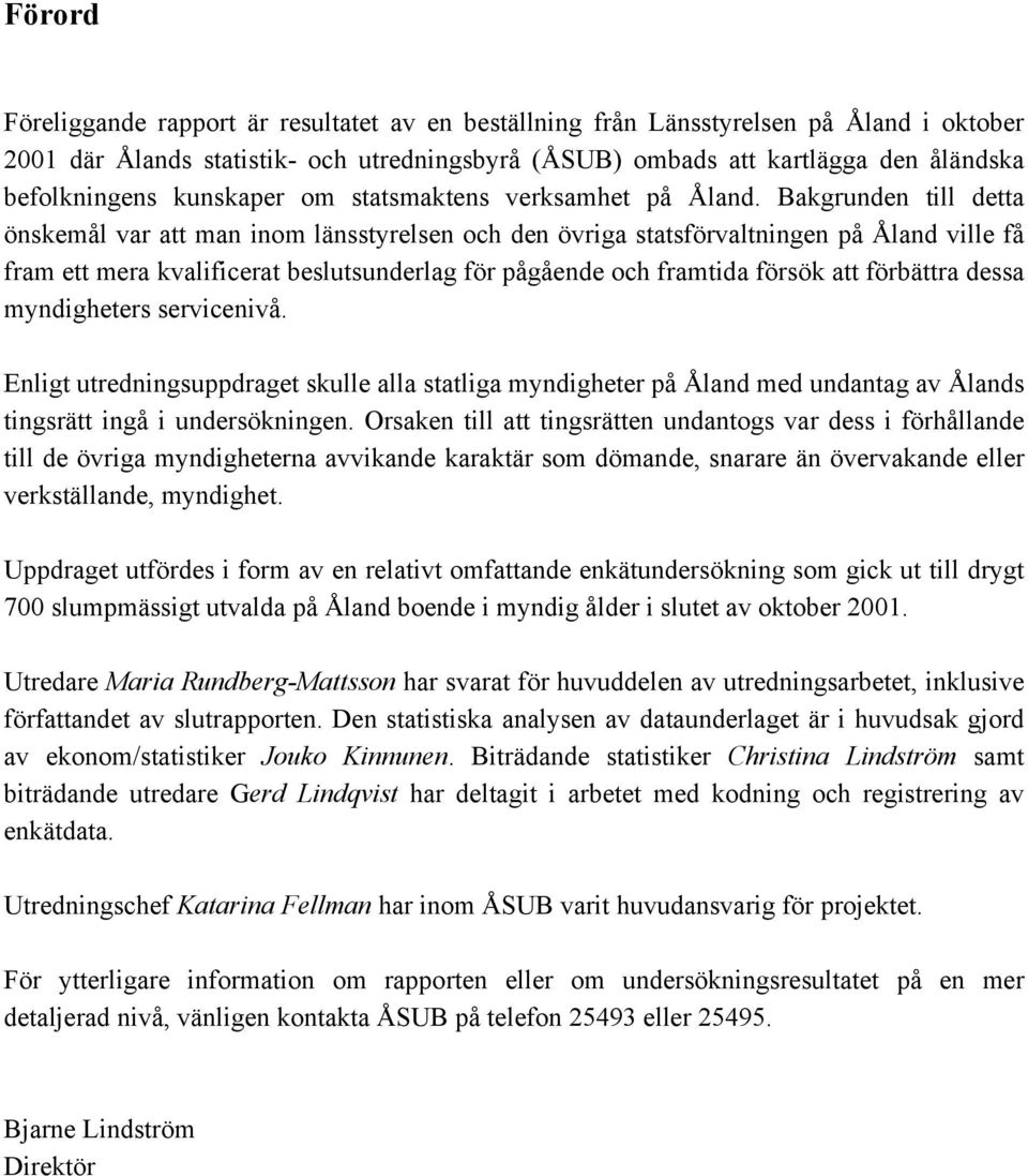 Bakgrunden till detta önskemål var att man inom länsstyrelsen och den övriga statsförvaltningen på Åland ville få fram ett mera kvalificerat beslutsunderlag för pågående och framtida försök att