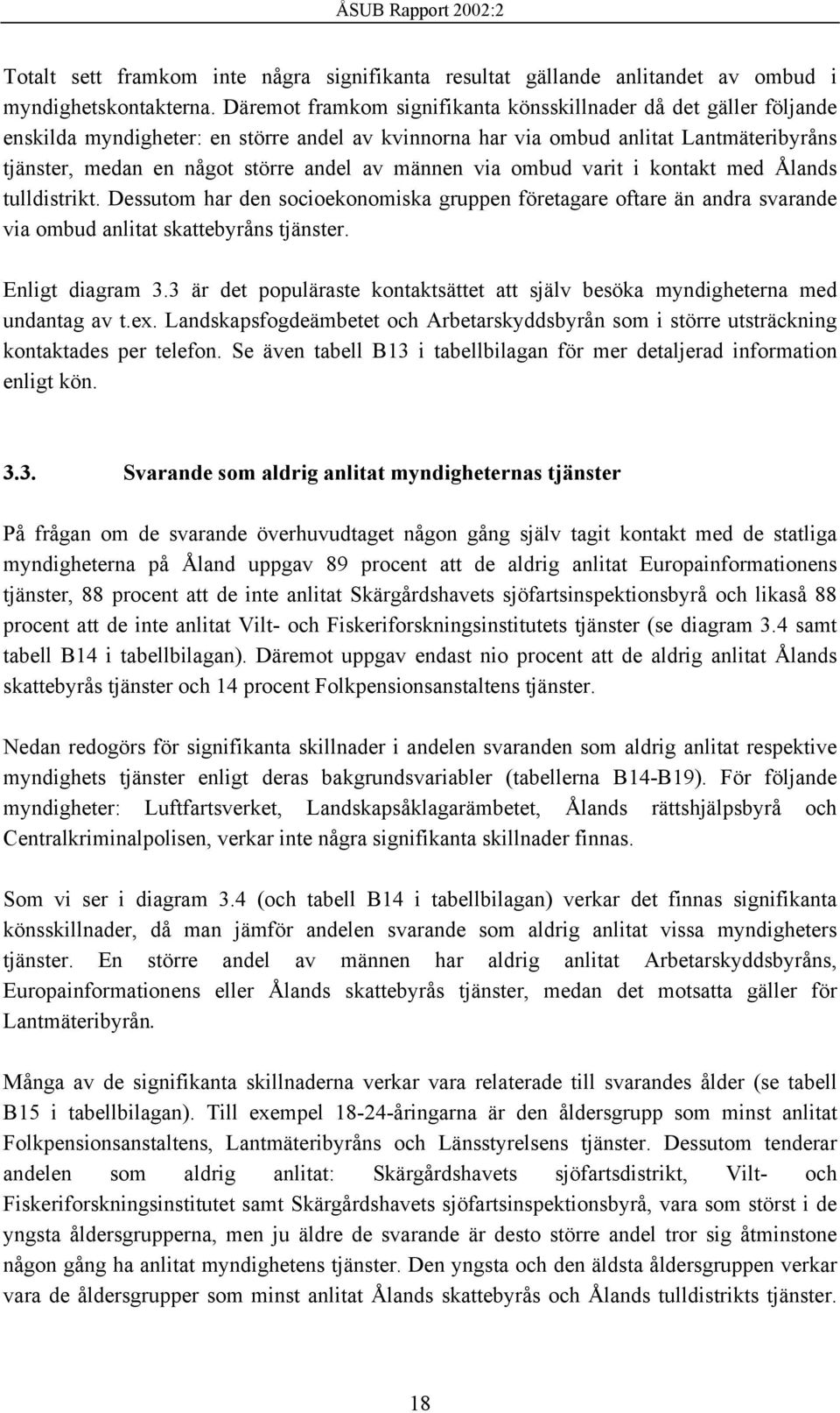 männen via ombud varit i kontakt med Ålands tulldistrikt. Dessutom har den socioekonomiska gruppen företagare oftare än andra svarande via ombud anlitat skattebyråns tjänster. Enligt diagram 3.