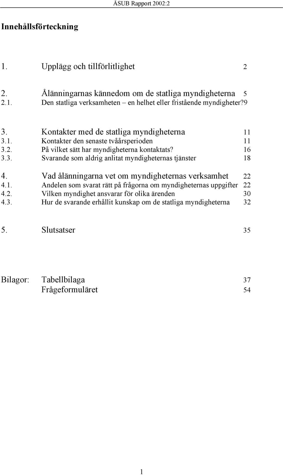 Vad ålänningarna vet om myndigheternas verksamhet 22 4.1. Andelen som svarat rätt på frågorna om myndigheternas uppgifter 22 4.2. Vilken myndighet ansvarar för olika ärenden 30 4.