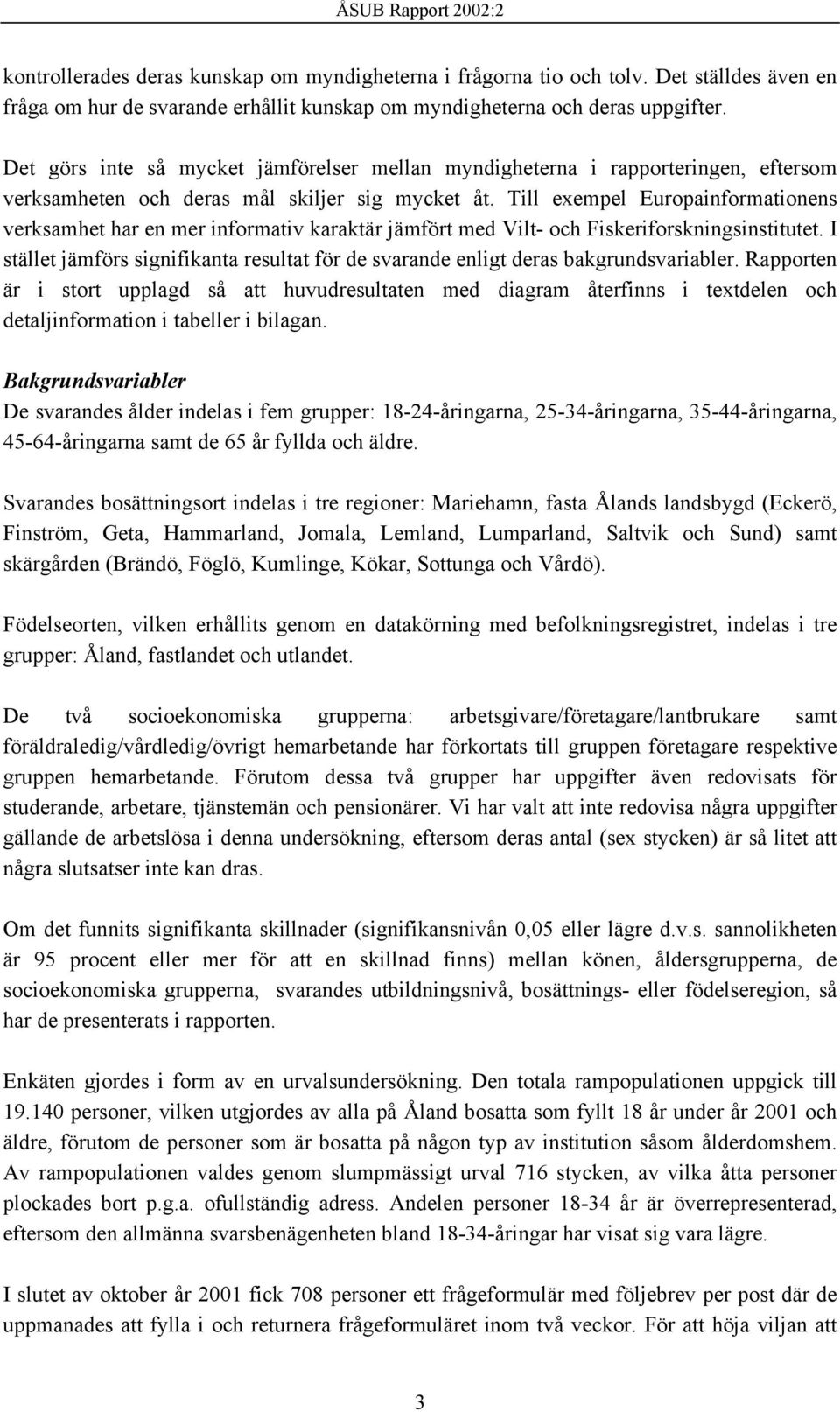 Till exempel Europainformationens verksamhet har en mer informativ karaktär jämfört med Vilt- och Fiskeriforskningsinstitutet.