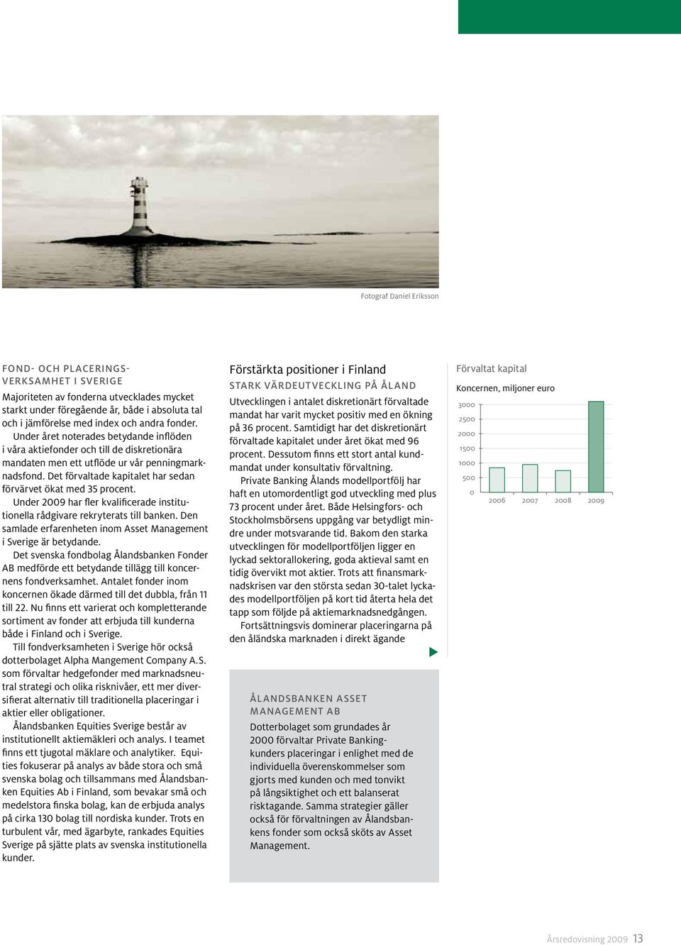 Det förvaltade kapitalet har sedan förvärvet ökat med 35 procent. Under 2009 har fler kvalificerade institutionella rådgivare rekryterats till banken.