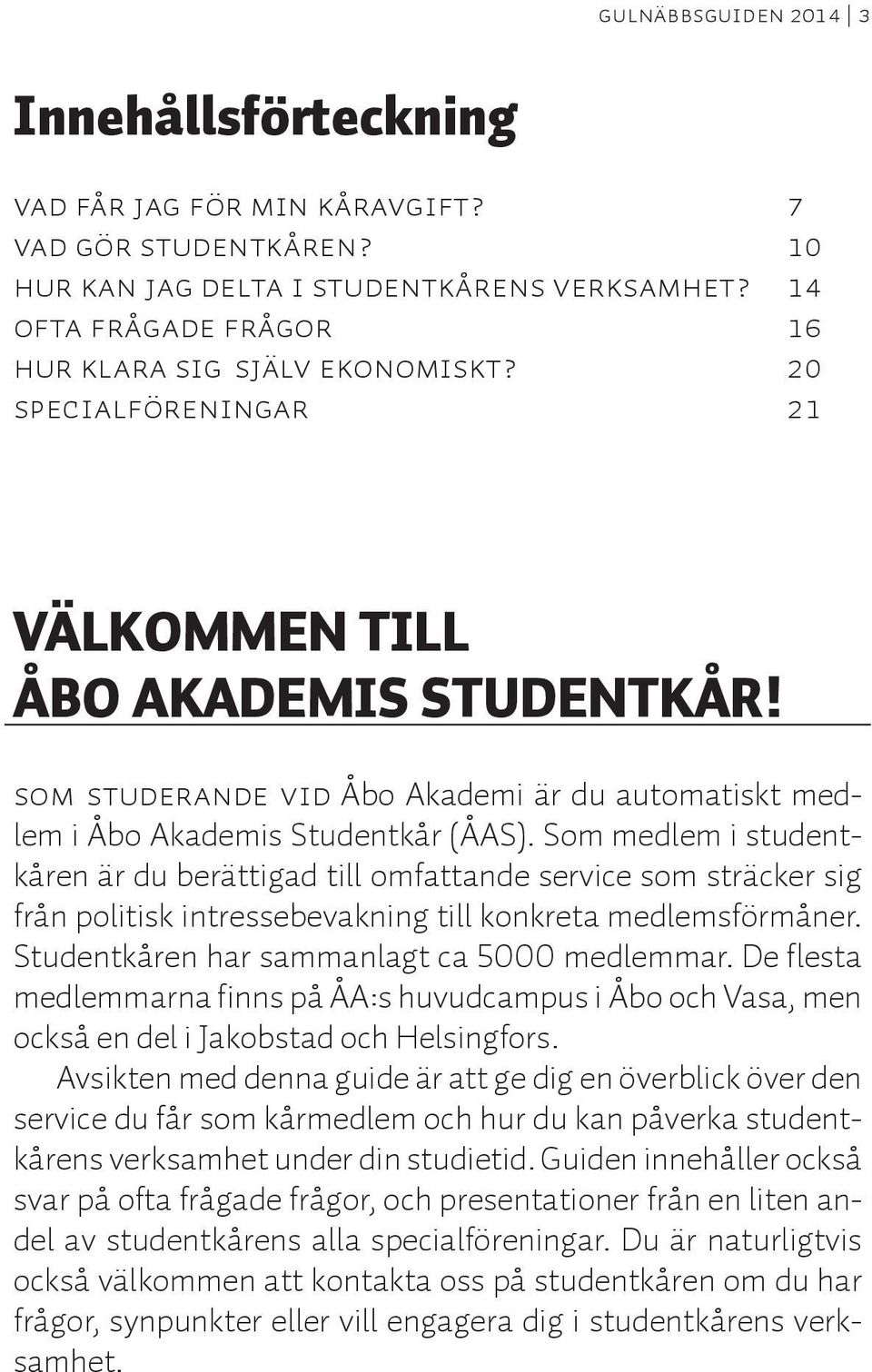 Som studerande vid Åbo Akademi är du automatiskt medlem i Åbo Akademis Studentkår (ÅAS).