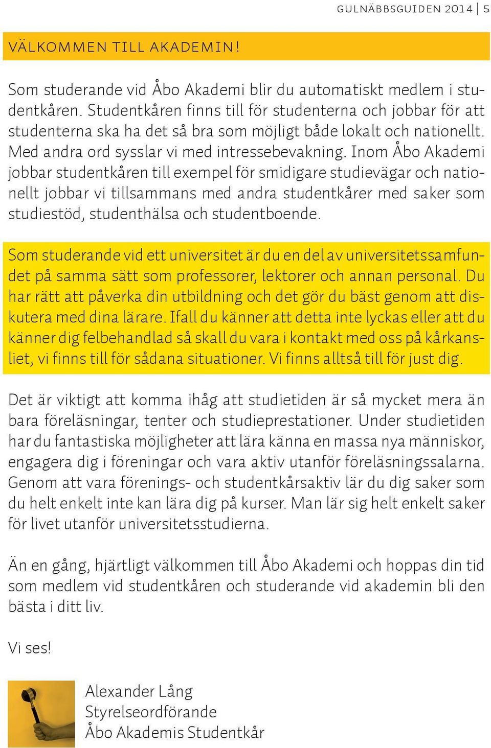 Inom Åbo Akademi jobbar studentkåren till exempel för smidigare studievägar och nationellt jobbar vi tillsammans med andra studentkårer med saker som studiestöd, studenthälsa och studentboende.