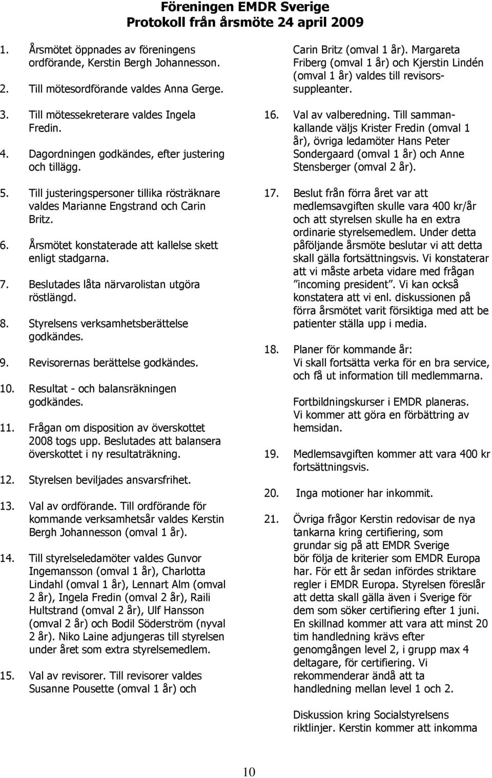 Årsmötet konstaterade att kallelse skett enligt stadgarna. 7. Beslutades låta närvarolistan utgöra röstlängd. 8. Styrelsens verksamhetsberättelse godkändes. 9. Revisorernas berättelse godkändes. 10.