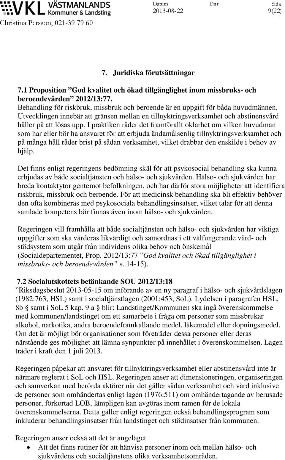 I praktiken råder det framförallt oklarhet om vilken huvudman som har eller bör ha ansvaret för att erbjuda ändamålsenlig tillnyktringsverksamhet och på många håll råder brist på sådan verksamhet,