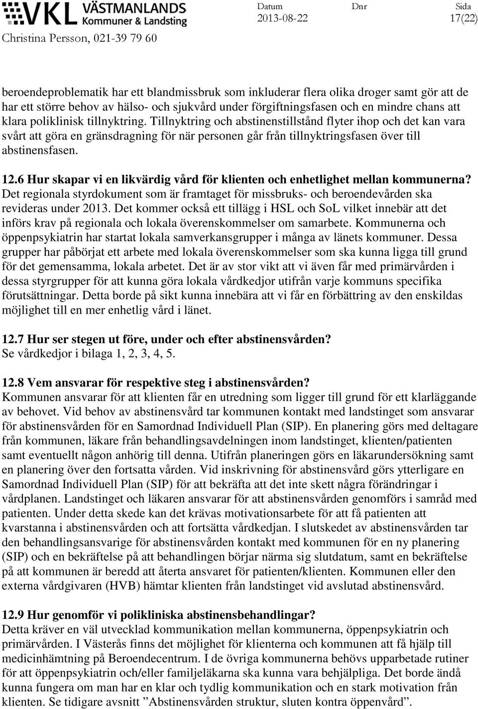 Tillnyktring och abstinenstillstånd flyter ihop och det kan vara svårt att göra en gränsdragning för när personen går från tillnyktringsfasen över till abstinensfasen. 12.