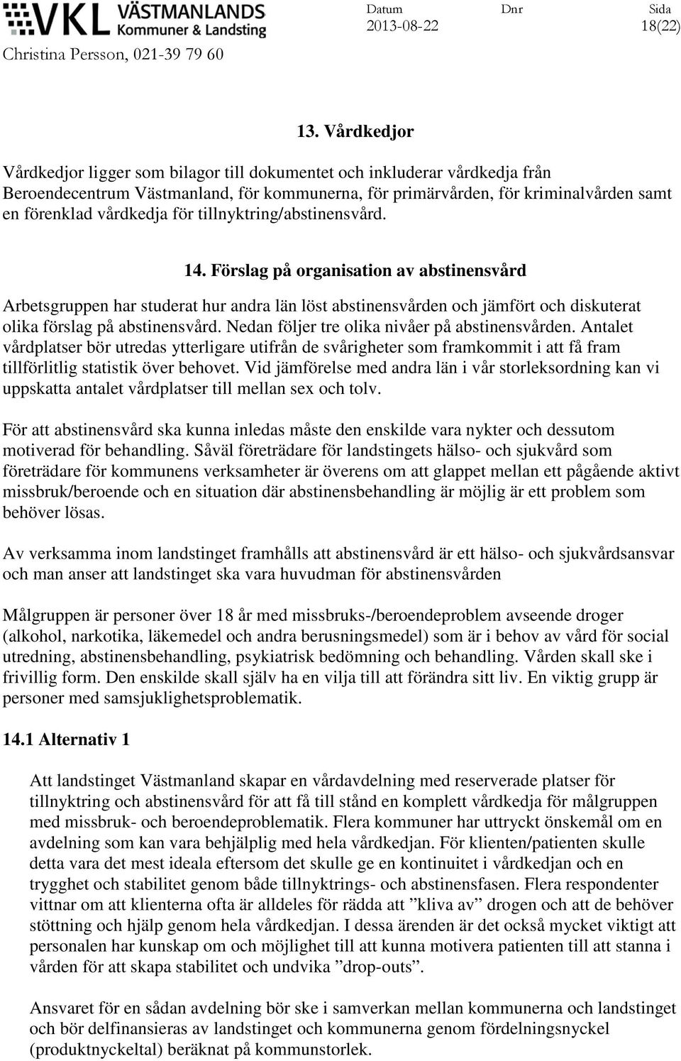 för tillnyktring/abstinensvård. 14. Förslag på organisation av abstinensvård Arbetsgruppen har studerat hur andra län löst abstinensvården och jämfört och diskuterat olika förslag på abstinensvård.