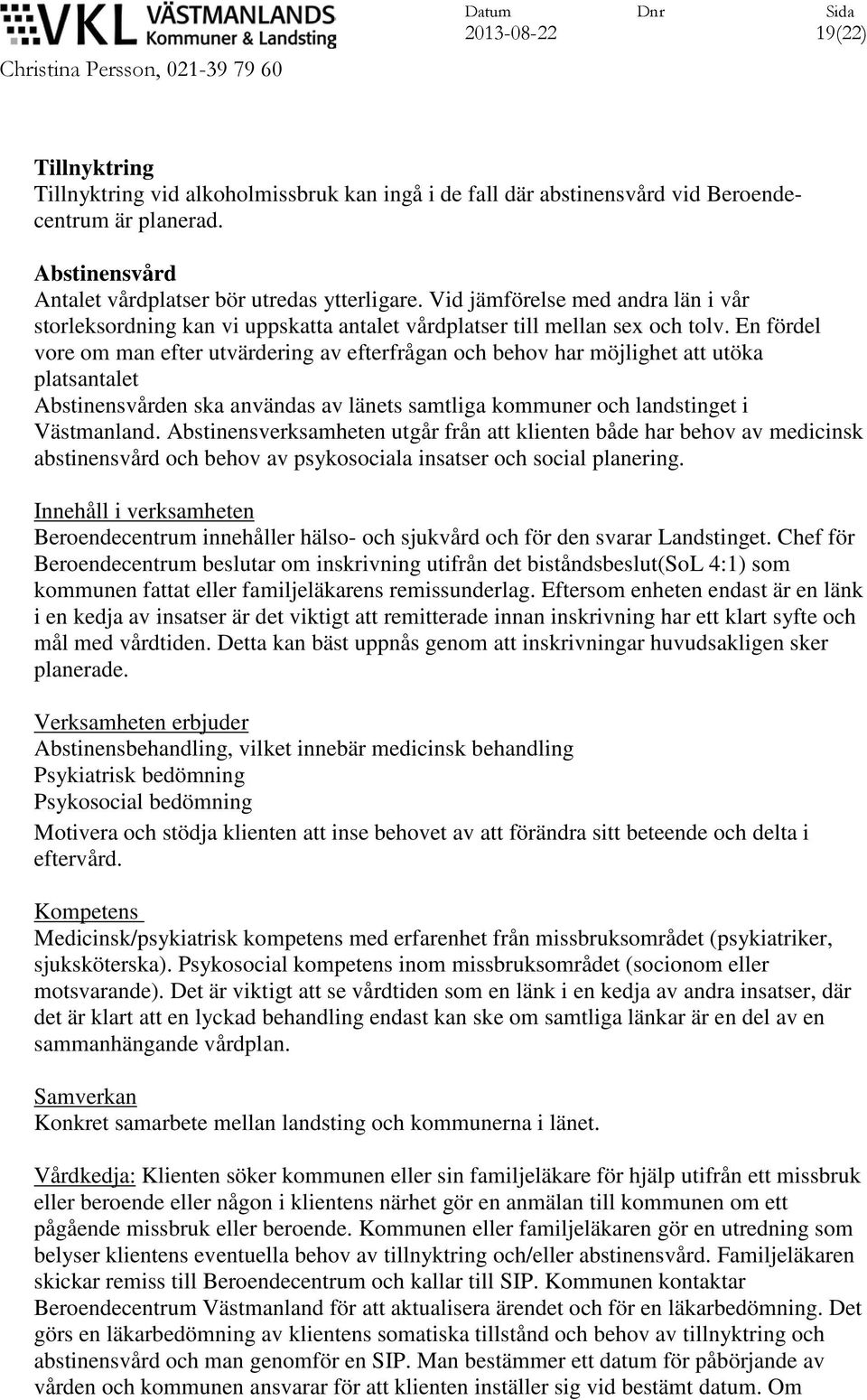 En fördel vore om man efter utvärdering av efterfrågan och behov har möjlighet att utöka platsantalet Abstinensvården ska användas av länets samtliga kommuner och landstinget i Västmanland.