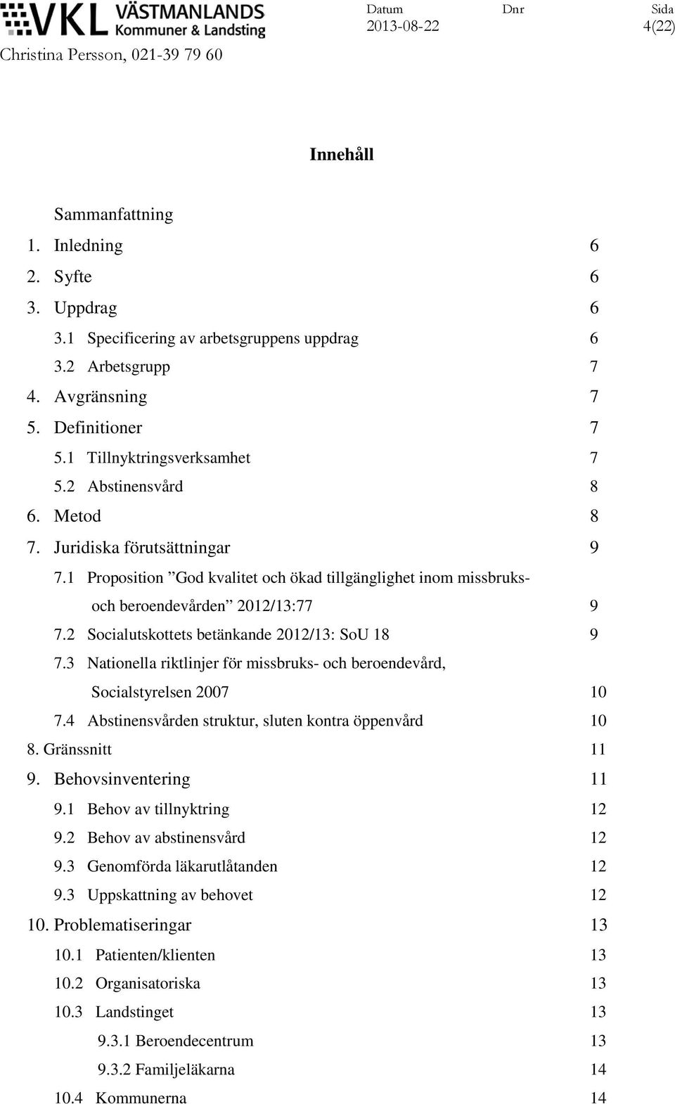 2 Socialutskottets betänkande 2012/13: SoU 18 9 7.3 Nationella riktlinjer för missbruks- och beroendevård, Socialstyrelsen 2007 10 7.4 Abstinensvården struktur, sluten kontra öppenvård 10 8.