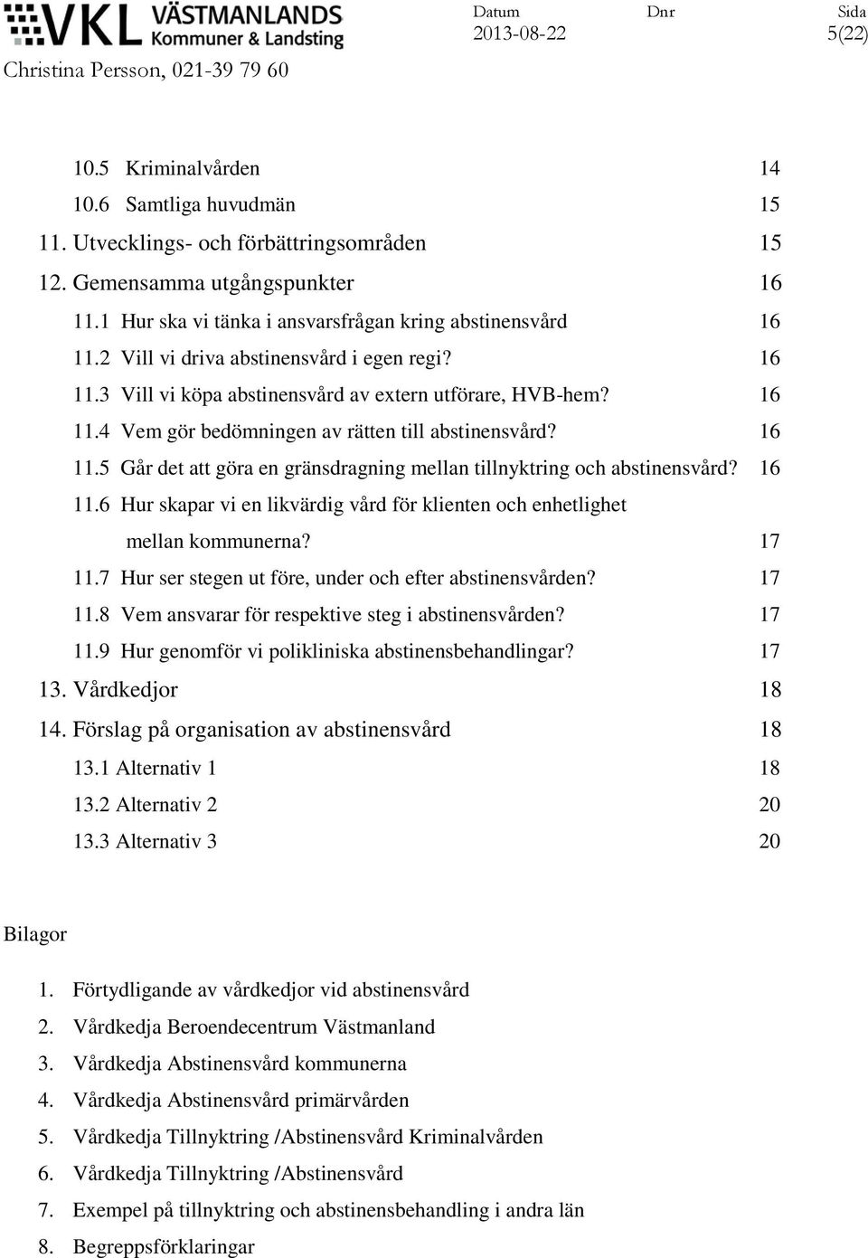 16 11.5 Går det att göra en gränsdragning mellan tillnyktring och abstinensvård? 16 11.6 Hur skapar vi en likvärdig vård för klienten och enhetlighet mellan kommunerna? 17 11.