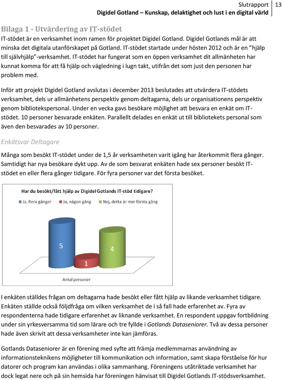 IT-stödet har fungerat som en öppen verksamhet dit allmänheten har kunnat komma för att få hjälp och vägledning i lugn takt, utifrån det som just den personen har problem med.