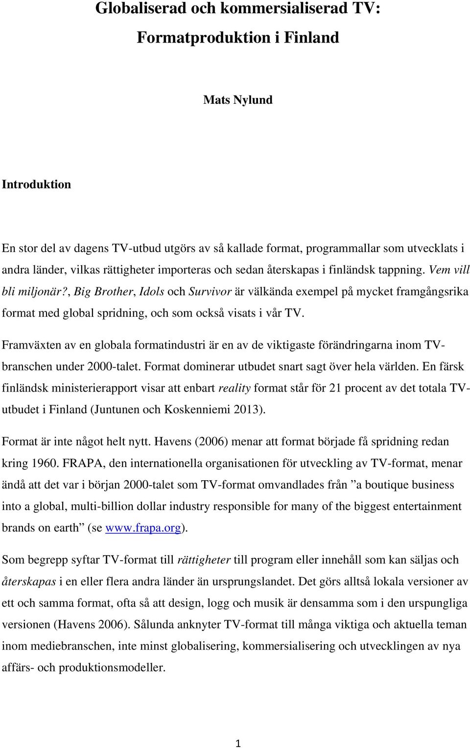 , Big Brother, Idols och Survivor är välkända exempel på mycket framgångsrika format med global spridning, och som också visats i vår TV.