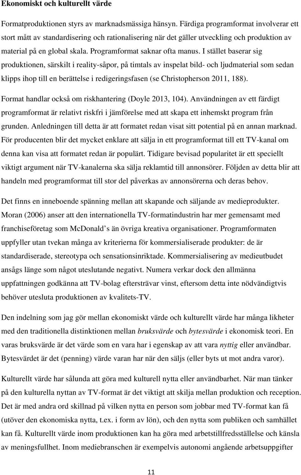 I stället baserar sig produktionen, särskilt i reality-såpor, på timtals av inspelat bild- och ljudmaterial som sedan klipps ihop till en berättelse i redigeringsfasen (se Christopherson 2011, 188).