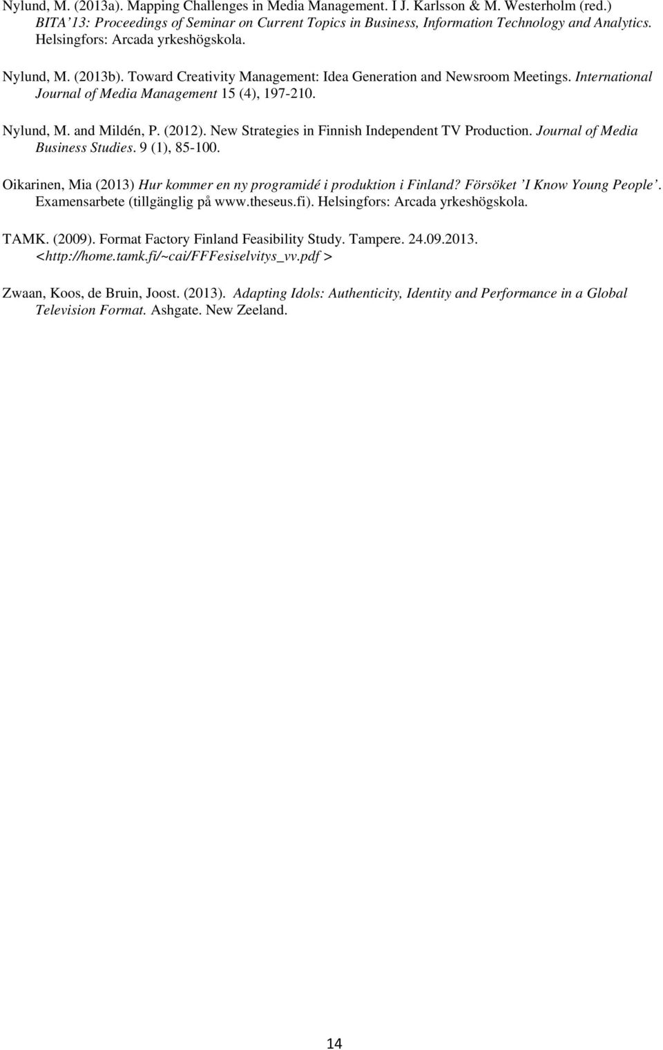 (2012). New Strategies in Finnish Independent TV Production. Journal of Media Business Studies. 9 (1), 85-100. Oikarinen, Mia (2013) Hur kommer en ny programidé i produktion i Finland?