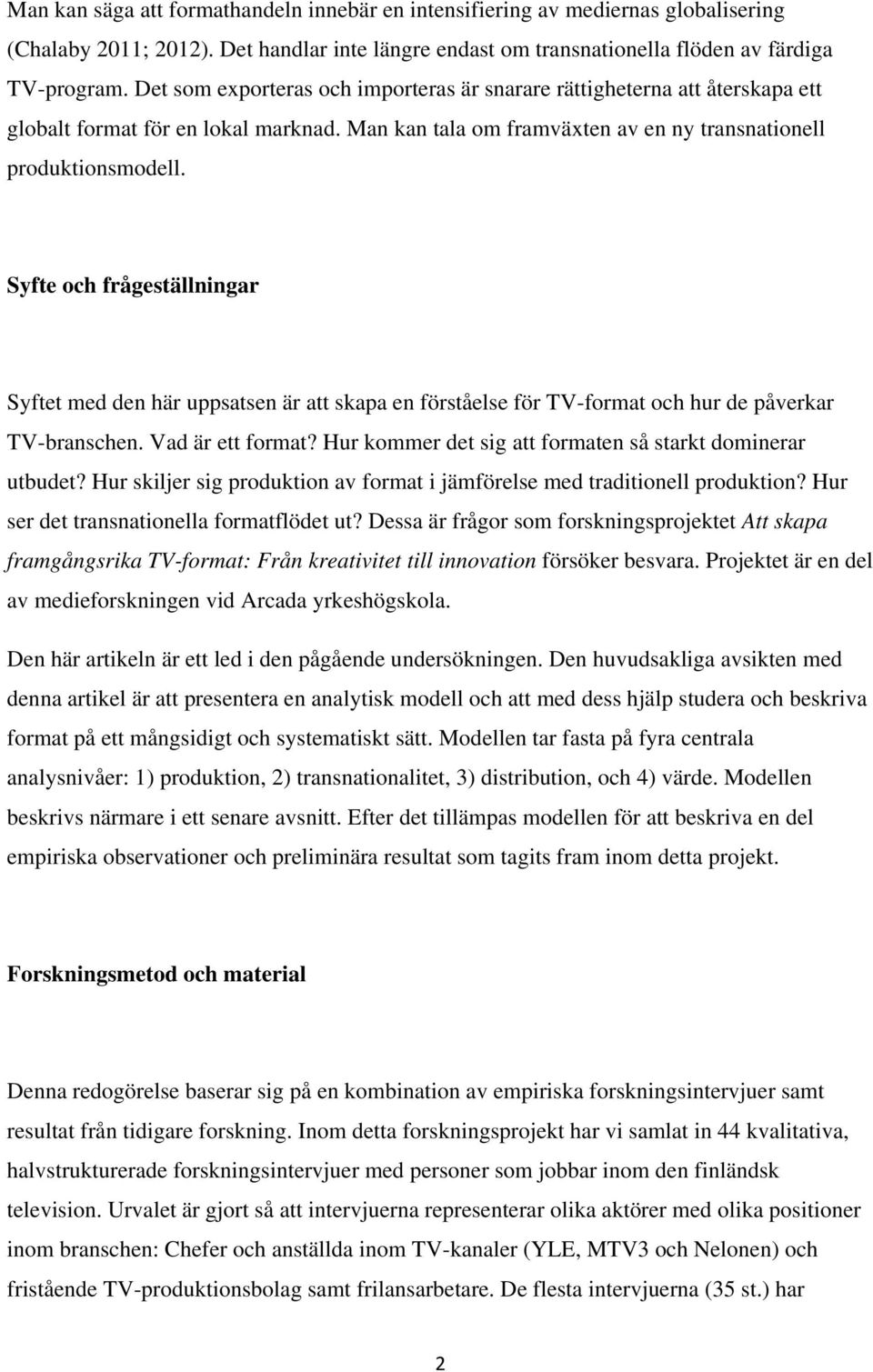 Syfte och frågeställningar Syftet med den här uppsatsen är att skapa en förståelse för TV-format och hur de påverkar TV-branschen. Vad är ett format?