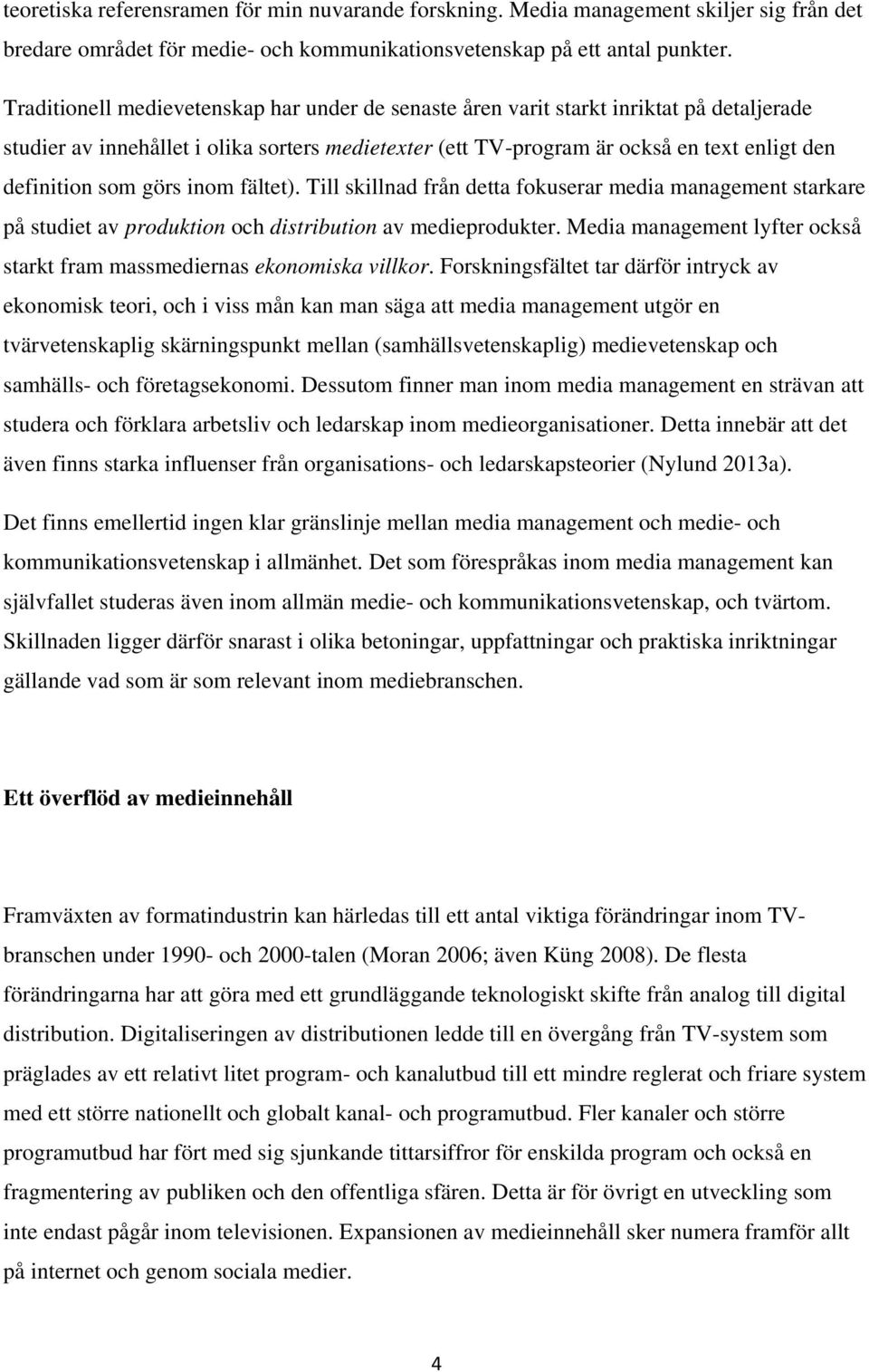 görs inom fältet). Till skillnad från detta fokuserar media management starkare på studiet av produktion och distribution av medieprodukter.