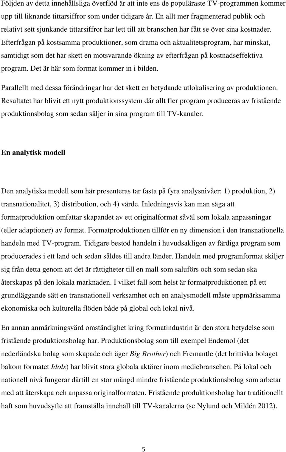 Efterfrågan på kostsamma produktioner, som drama och aktualitetsprogram, har minskat, samtidigt som det har skett en motsvarande ökning av efterfrågan på kostnadseffektiva program.